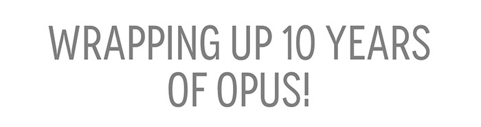WRAPPING UP 10 YEARS OF OPUS