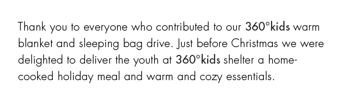 Just before Christmas we were delighted to deliver the youth at 360°kids shelter a homecooked holiday meal and warm and cozy essentials.