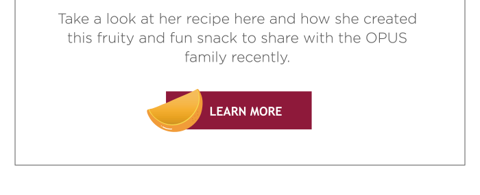 Take a look at her recipe here and how she created this fruity and fun snack to share with the OPUS family recently