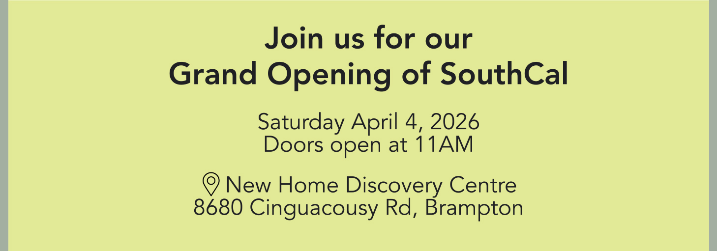 Join us for our Grand Opening of SouthCal – Saturday April 4, 2026. Doors open at 11AM. New Home Discovery Centre, 8680 Cinguacousy Rd, Brampton