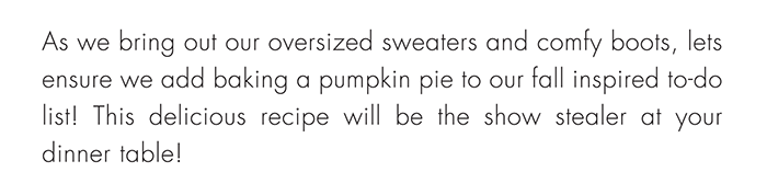 As we bring out our oversized sweaters and comfy boots, lets ensure we add baking a pumpkin pie to our fall inspired to-do list! This delicious recipe will be the show stealer at your dinner table!