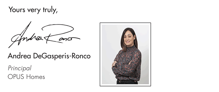 Yours very truly, Andrea DeGasperis-Ronco Principal OPUS HOMES