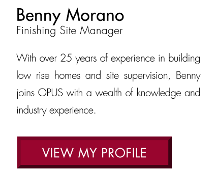 With over 25 years of experience in building low rise homes and site supervision, Benny joins OPUS with a wealth of knowledge and industry experience. view MY PROFILE