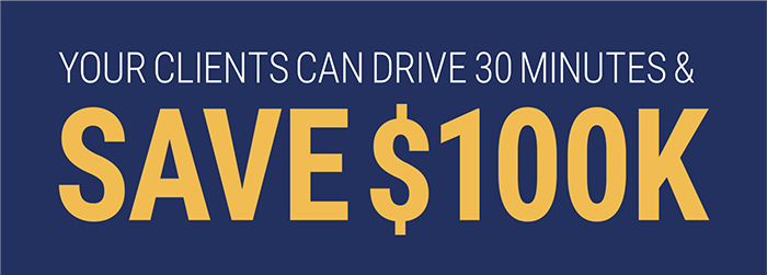Your clients can Drive 30 Minutes & Save $100K